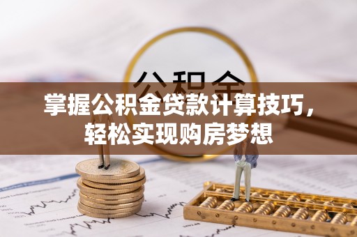 平舆掌握公积金贷款计算技巧，轻松实现购房梦想