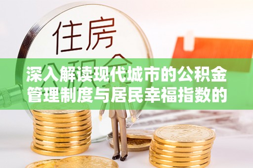 平舆深入解读现代城市的公积金管理制度与居民幸福指数的关联