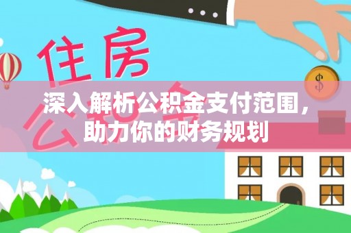 平舆深入解析公积金支付范围，助力你的财务规划
