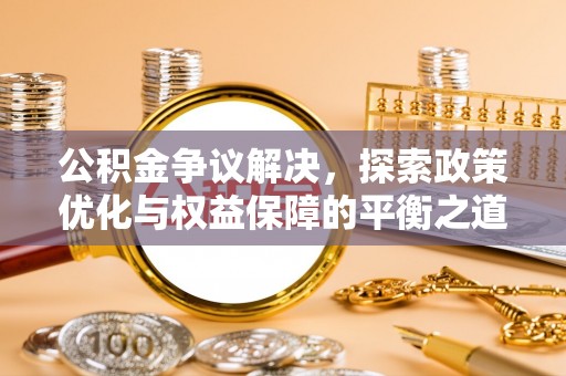 平舆公积金争议解决，探索政策优化与权益保障的平衡之道