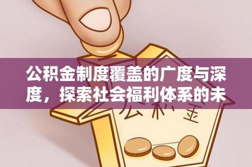 平舆公积金制度覆盖的广度与深度，探索社会福利体系的未来方向