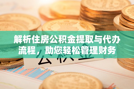 平舆解析住房公积金提取与代办流程，助您轻松管理财务