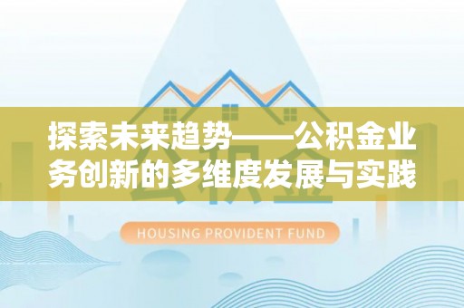 平舆探索未来趋势——公积金业务创新的多维度发展与实践