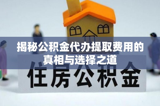 平舆揭秘公积金代办提取费用的真相与选择之道
