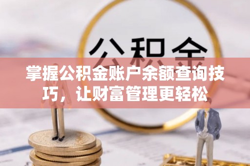 平舆掌握公积金账户余额查询技巧，让财富管理更轻松