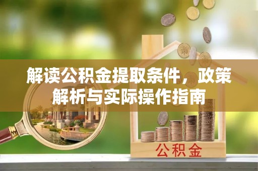 平舆解读公积金提取条件，政策解析与实际操作指南