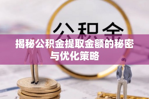平舆揭秘公积金提取金额的秘密与优化策略