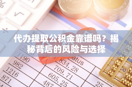 平舆代办提取公积金靠谱吗？揭秘背后的风险与选择