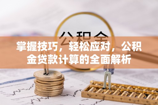 平舆掌握技巧，轻松应对，公积金贷款计算的全面解析