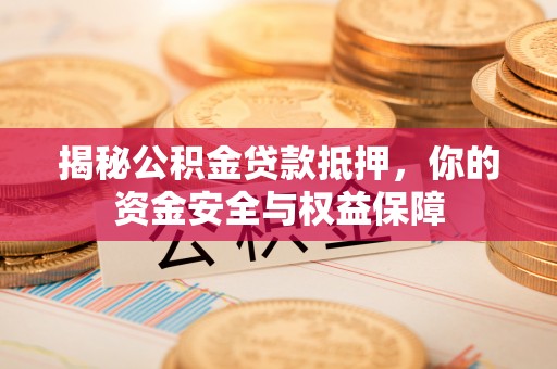 平舆揭秘公积金贷款抵押，你的资金安全与权益保障