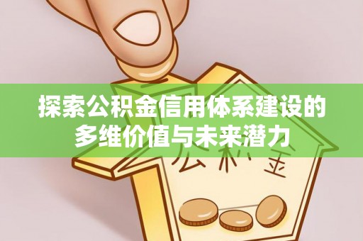 平舆探索公积金信用体系建设的多维价值与未来潜力