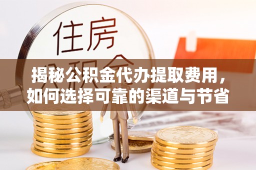 平舆揭秘公积金代办提取费用，如何选择可靠的渠道与节省成本