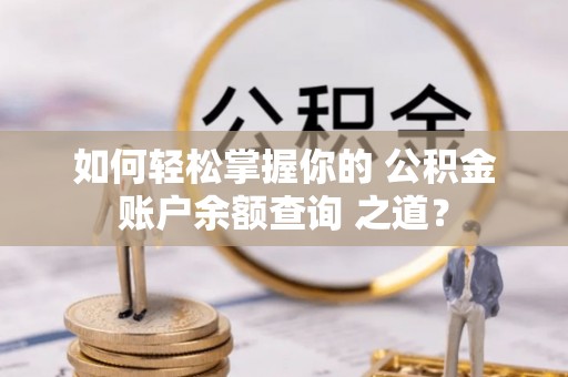 平舆如何轻松掌握你的 公积金账户余额查询 之道？