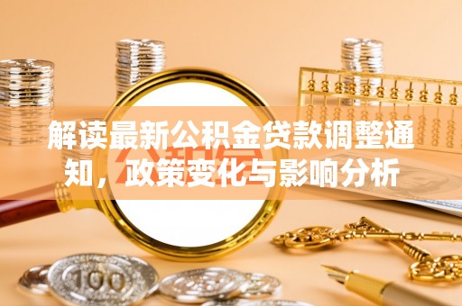 平舆解读最新公积金贷款调整通知，政策变化与影响分析