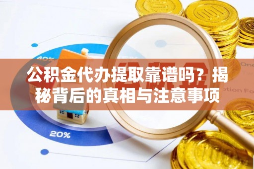 平舆公积金代办提取靠谱吗？揭秘背后的真相与注意事项