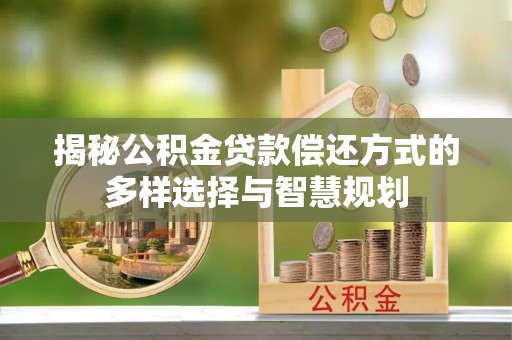平舆揭秘公积金贷款偿还方式的多样选择与智慧规划