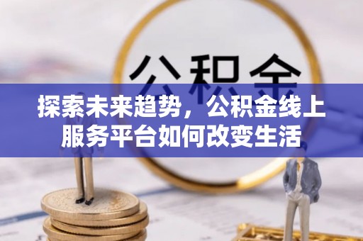 平舆探索未来趋势，公积金线上服务平台如何改变生活