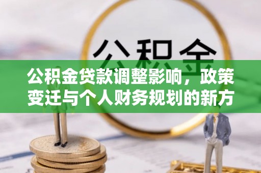 平舆公积金贷款调整影响，政策变迁与个人财务规划的新方向