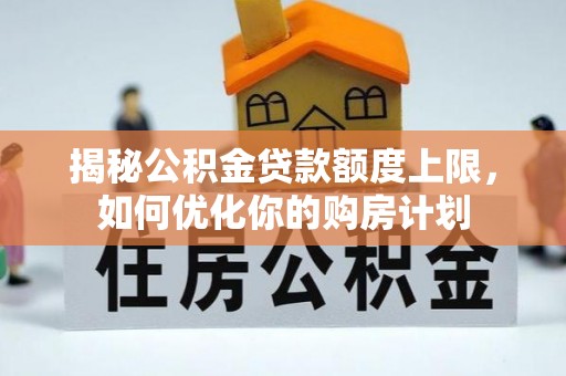 平舆揭秘公积金贷款额度上限，如何优化你的购房计划