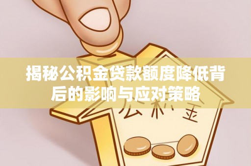 平舆揭秘公积金贷款额度降低背后的影响与应对策略