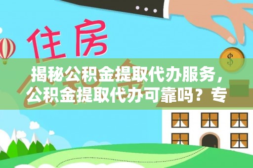 平舆揭秘公积金提取代办服务，公积金提取代办可靠吗？专业解析与实用指南