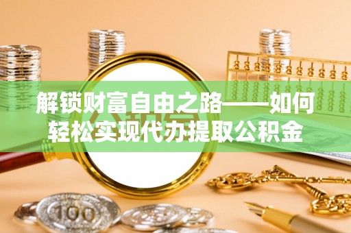 平舆解锁财富自由之路——如何轻松实现代办提取公积金