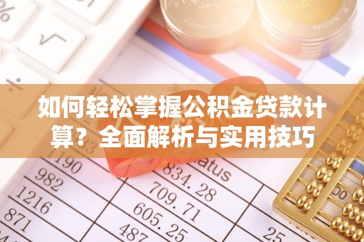 平舆如何轻松掌握公积金贷款计算？全面解析与实用技巧