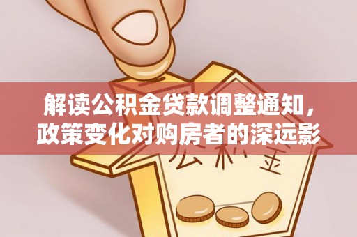 平舆解读公积金贷款调整通知，政策变化对购房者的深远影响