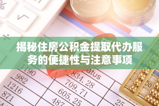 平舆揭秘住房公积金提取代办服务的便捷性与注意事项