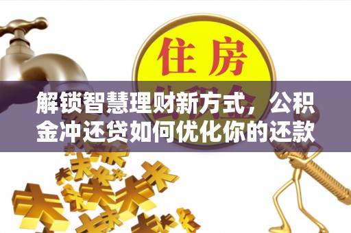 平舆解锁智慧理财新方式，公积金冲还贷如何优化你的还款计划