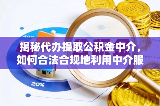 平舆揭秘代办提取公积金中介，如何合法合规地利用中介服务