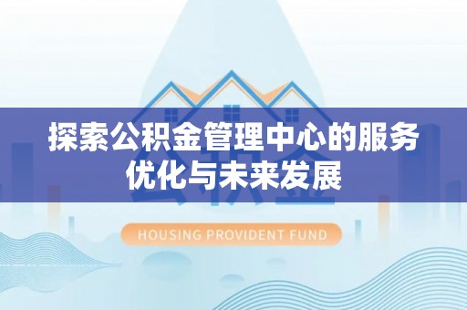 平舆探索公积金管理中心的服务优化与未来发展