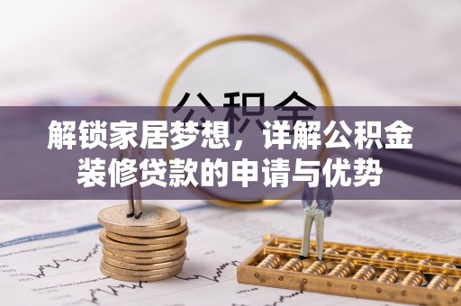 平舆解锁家居梦想，详解公积金装修贷款的申请与优势