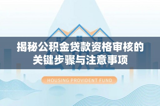 平舆揭秘公积金贷款资格审核的关键步骤与注意事项