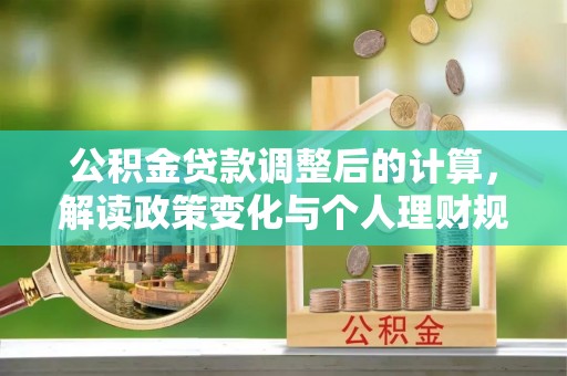 平舆公积金贷款调整后的计算，解读政策变化与个人理财规划
