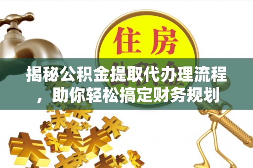 平舆揭秘公积金提取代办理流程，助你轻松搞定财务规划