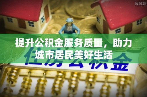 平舆提升公积金服务质量，助力城市居民美好生活