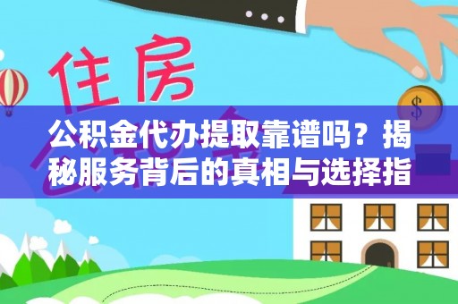 平舆公积金代办提取靠谱吗？揭秘服务背后的真相与选择指南