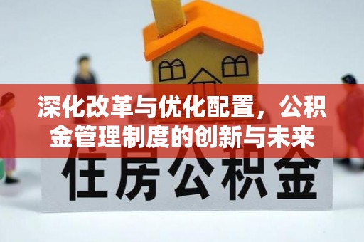 平舆深化改革与优化配置，公积金管理制度的创新与未来