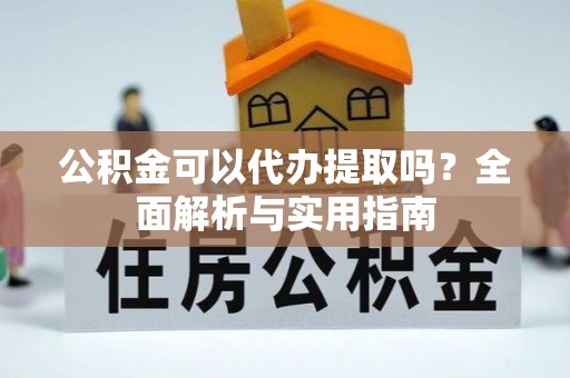 平舆公积金可以代办提取吗？全面解析与实用指南