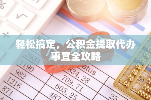 平舆轻松搞定，公积金提取代办事宜全攻略
