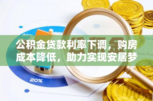 平舆公积金贷款利率下调，购房成本降低，助力实现安居梦想