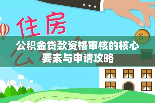 平舆公积金贷款资格审核的核心要素与申请攻略
