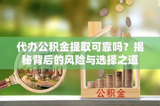平舆代办公积金提取可靠吗？揭秘背后的风险与选择之道