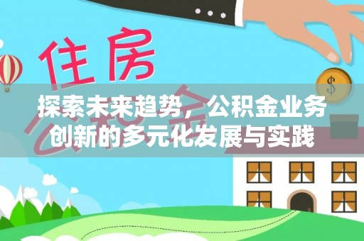 平舆探索未来趋势，公积金业务创新的多元化发展与实践