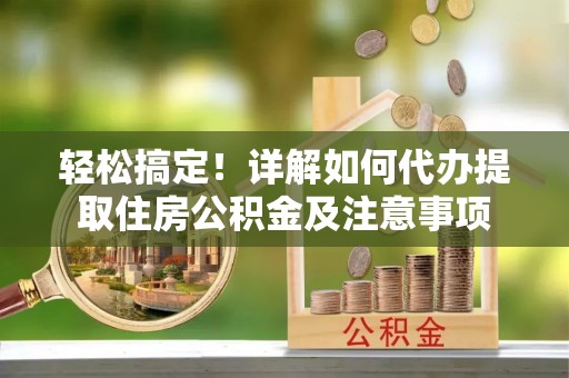 平舆轻松搞定！详解如何代办提取住房公积金及注意事项