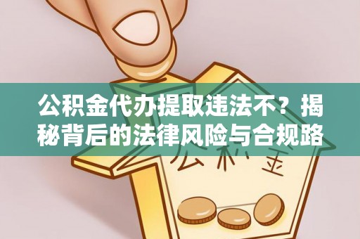 平舆公积金代办提取违法不？揭秘背后的法律风险与合规路径