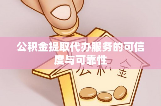 平舆公积金提取代办服务的可信度与可靠性